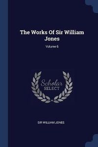 Cover image for The Works of Sir William Jones; Volume 6