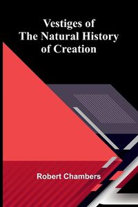 Cover image for Vestiges of the Natural History of Creation