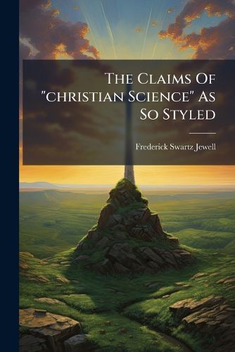 Cover image for The Claims of  Christian Science  as So Styled: And Its Peculiar Philosophy...