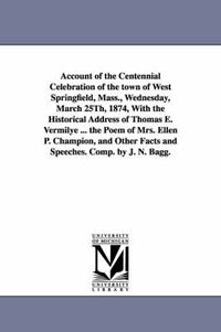 Cover image for Account of the Centennial Celebration of the Town of West Springfield, Mass., Wednesday, March 25th, 1874, with the Historical Address of Thomas E. Ve