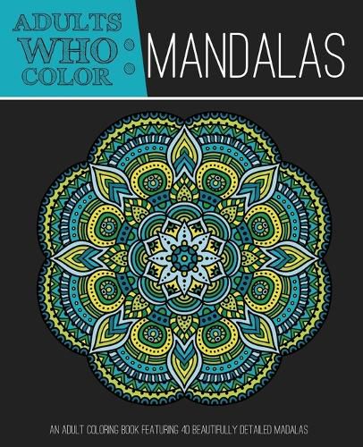 Cover image for Adults Who Color Mandalas: An Adult Coloring Book Featuring 40 Beautifully Detailed Mandalas