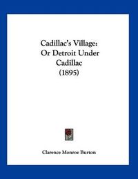 Cover image for Cadillac's Village: Or Detroit Under Cadillac (1895)