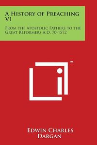 Cover image for A History of Preaching V1: From the Apostolic Fathers to the Great Reformers A.D. 70-1572