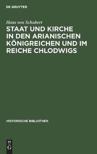 Staat Und Kirche in Den Arianischen Koenigreichen Und Im Reiche Chlodwigs: Mit Exkursen UEber Das AElteste Eigenkirchenwesen