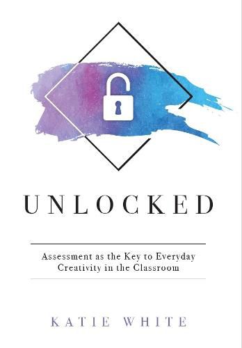 Unlocked: Assessment as the Key to Everyday Creativity in the Classroom (Teaching and Measuring Creativity and Creative Skills)