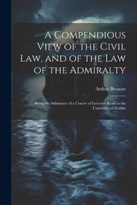 Cover image for A Compendious View of the Civil Law, and of the Law of the Admiralty