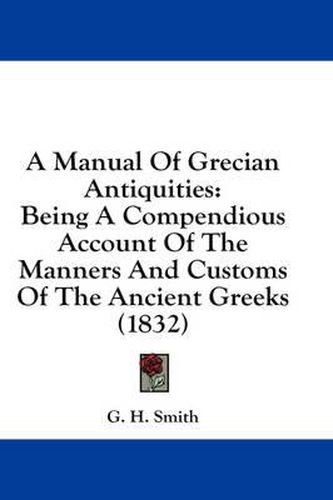 Cover image for A Manual of Grecian Antiquities: Being a Compendious Account of the Manners and Customs of the Ancient Greeks (1832)