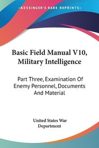 Cover image for Basic Field Manual V10, Military Intelligence: Part Three, Examination of Enemy Personnel, Documents and Material