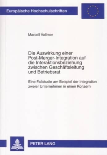 Cover image for Die Auswirkung Einer Post-Merger-Integration Auf Die Interaktionsbeziehung Zwischen Geschaeftsleitung Und Betriebsrat: Eine Fallstudie Am Beispiel Der Integration Zweier Unternehmen in Einen Konzern