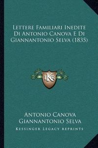 Cover image for Lettere Familiari Inedite Di Antonio Canova E Di Giannantonio Selva (1835)