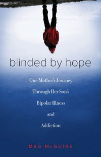 Cover image for Blinded by Hope: One Mother's Journey Through Her Son's Bipolar Illness and Addiction