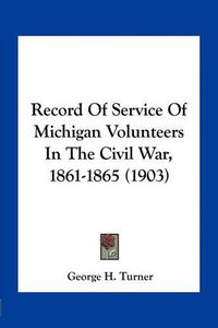 Cover image for Record of Service of Michigan Volunteers in the Civil War, 1861-1865 (1903)