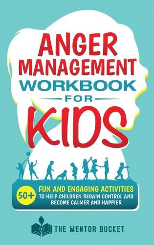 Cover image for Anger Management Workbook for Kids - 50+ Fun and Engaging Activities to Help Children Regain Control and Become Calmer and Happier