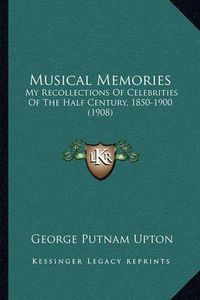 Cover image for Musical Memories: My Recollections of Celebrities of the Half Century, 1850-1900 (1908)