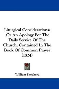 Cover image for Liturgical Considerations: Or An Apology For The Daily Service Of The Church, Contained In The Book Of Common Prayer (1824)