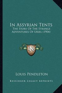 Cover image for In Assyrian Tents in Assyrian Tents: The Story of the Strange Adventures of Uriel (1904) the Story of the Strange Adventures of Uriel (1904)