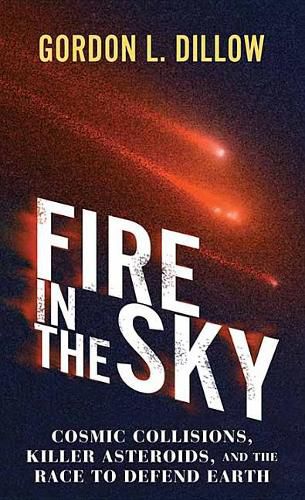 Fire In The Sky: Cosmic Collisions, Killer Asteroids, and the Race to Defend Earth