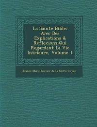 Cover image for La Sainte Bible: Avec Des Explications & Reflexions Qui Regardant La Vie Int Rieure, Volume 1