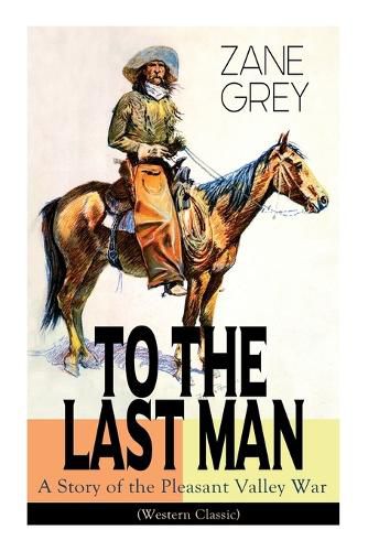 Cover image for To The Last Man: A Story of the Pleasant Valley War (Western Classic): The Mysterious Rider, Valley War & Desert Gold (Adventure Trilogy)