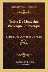 Cover image for Traite de Medecine Theorique Et Pratique: Extrait Des Ouvrages de M. de Bordeu (1774)