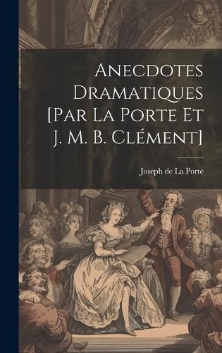 Cover image for Anecdotes Dramatiques [par La Porte Et J. M. B. Clement]