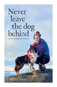 Cover image for Never Leave the Dog Behind: Our love of dogs and mountains