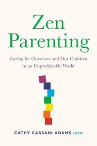 Cover image for Zen Parenting: Caring for Ourselves and Our Children in an Unpredictable World