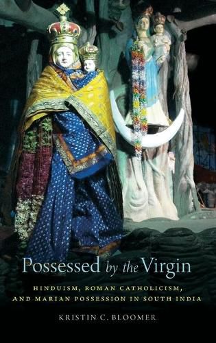 Cover image for Possessed by the Virgin: Hinduism, Roman Catholicism, and Marian Possession in South India