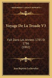 Cover image for Voyage de La Troade V3: Fait Dans Les Annees 1785 Et 1786 (1802)