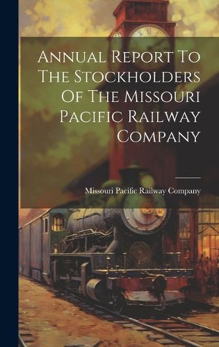 Cover image for Annual Report To The Stockholders Of The Missouri Pacific Railway Company