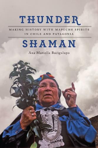 Cover image for Thunder Shaman: Making History with Mapuche Spirits in Chile and Patagonia