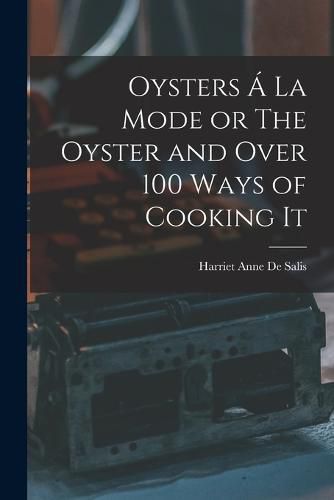 Cover image for Oysters A La Mode or The Oyster and Over 100 Ways of Cooking It