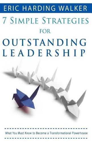 Cover image for 7 Simple Strategies for Outstanding Leadership: What You Must Know to Become a Transformation Powerhouse