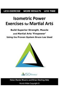 Cover image for Isometric Power Exercises for Martial Arts: Build Superior Strength, Muscle and Martial Arts 'Firepower' Using the Proven System Bruce Lee Used