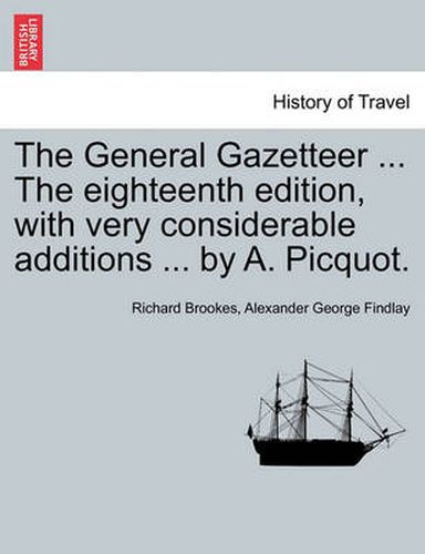 Cover image for The General Gazetteer ... the Eighteenth Edition, with Very Considerable Additions ... by A. Picquot.