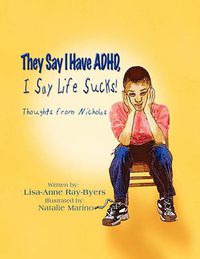 Cover image for They Say I Have ADHD, I Say Life Sucks!: Thoughts from Nicholas