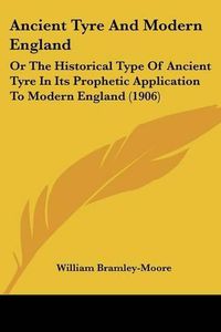 Cover image for Ancient Tyre and Modern England: Or the Historical Type of Ancient Tyre in Its Prophetic Application to Modern England (1906)