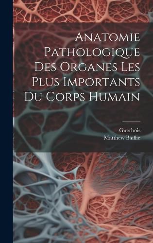 Cover image for Anatomie Pathologique Des Organes Les Plus Importants Du Corps Humain
