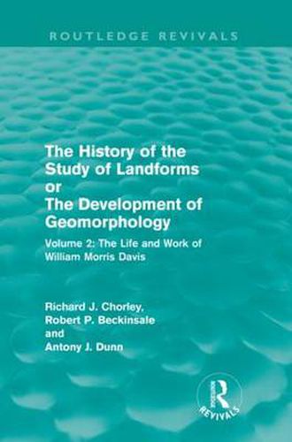 Cover image for The History of the Study of Landforms Volume 2 (Routledge Revivals): The Life and Work of William Morris Davis