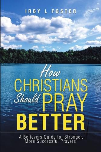 Cover image for How Christians Should Pray Better: A Believers Guide to Stronger, More Successful Prayers