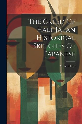 Cover image for The Creed Of Half Japan Historical Sketches Of Japanese