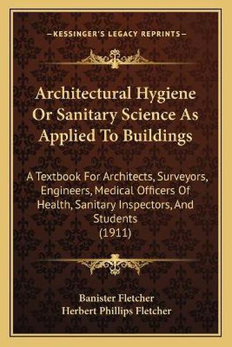 Cover image for Architectural Hygiene or Sanitary Science as Applied to Buildings: A Textbook for Architects, Surveyors, Engineers, Medical Officers of Health, Sanitary Inspectors, and Students (1911)