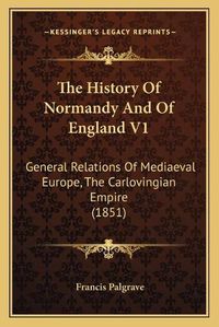 Cover image for The History of Normandy and of England V1: General Relations of Mediaeval Europe, the Carlovingian Empire (1851)