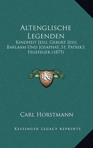 Cover image for Altenglische Legenden: Kindheit Jesu, Geburt Jesu, Barlaam Und Josaphat, St. Patrik's Fegefeuer (1875)