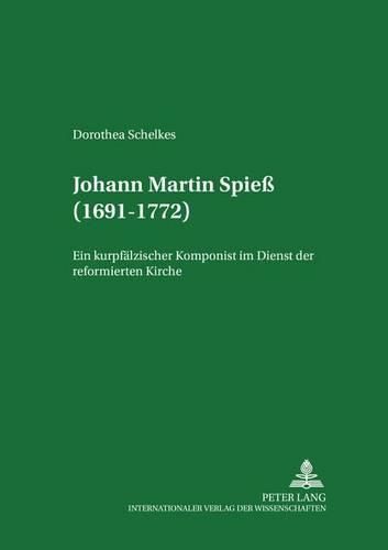 Johann Martin Spiess (1691-1772): Ein Kurpfaelzischer Komponist Im Dienst Der Reformierten Kirche