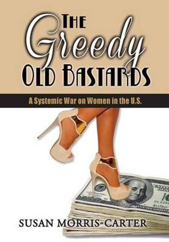 Cover image for The Greedy Old Bastards: A Systemic War on Women in the U.S.