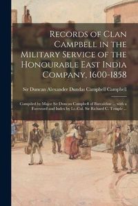 Cover image for Records of Clan Campbell in the Military Service of the Honourable East India Company, 1600-1858; Compiled by Major Sir Duncan Campbell of Barcaldine ... With a Foreword and Index by Lt.-Col. Sir Richard C. Temple ...