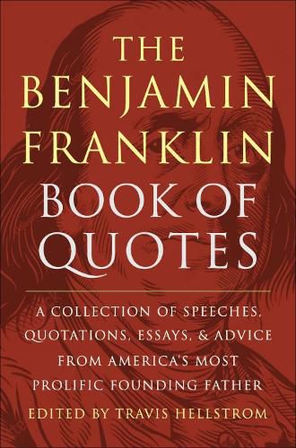 Cover image for The Benjamin Franklin Book of Quotes: A Collection of Speeches, Quotations, Essays and Advice from America's Most Prolific Founding Father