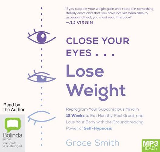 Close Your Eyes, Lose Weight: Reprogram Your Subconscious Mind in 12 Weeks to Eat Healthy, Feel Great, and Love Your Body with the Groundbreaking Power of Self-Hypnosis