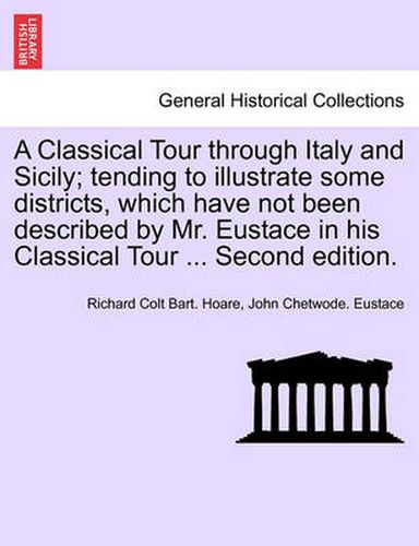 Cover image for A Classical Tour Through Italy and Sicily; Tending to Illustrate Some Districts, Which Have Not Been Described by Mr. Eustace in His Classical Tour ... Second Edition. Vol. II.